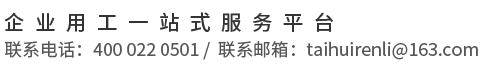 企业用工一站式服务平台 联系电话：400 022 0501 / 联系邮箱：taihuirenli@163.com